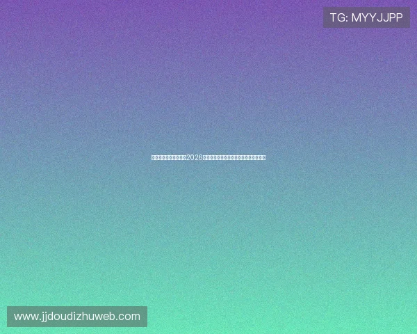 真人视讯网址官方地址2026年最新版本官方公布的正规访问途径汇总 真人视讯网址官方地址2026年最新版本官方公布的正规访问途径汇总